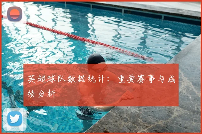 英超球队数据统计：重要赛事与成绩分析