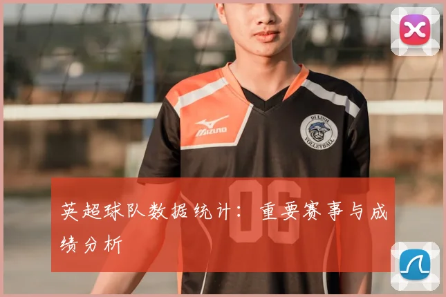 英超球队数据统计：重要赛事与成绩分析